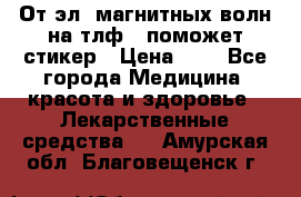 От эл. магнитных волн на тлф – поможет стикер › Цена ­ 1 - Все города Медицина, красота и здоровье » Лекарственные средства   . Амурская обл.,Благовещенск г.